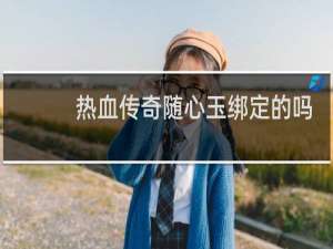 热血传奇随心玉绑定的吗