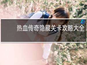 热血传奇隐藏关卡攻略大全