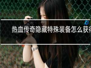 热血传奇隐藏特殊装备怎么获得