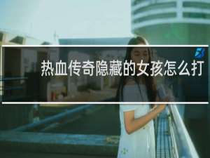 热血传奇隐藏的女孩怎么打