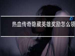 熱血傳奇隱藏英雄獎勵怎么領