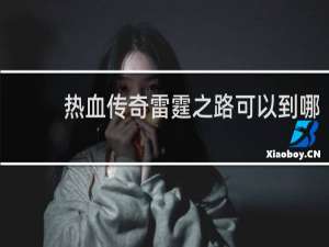 热血传奇雷霆之路可以到哪