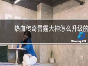 热血传奇雷霆大神怎么升级的