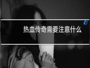 热血传奇需要注意什么