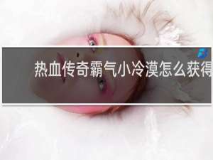 热血传奇霸气小冷漠怎么获得