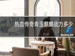 热血传奇青玉麒麟战力多少