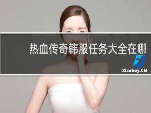 热血传奇韩服任务大全在哪