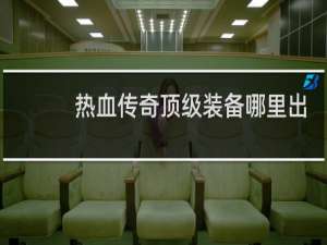 热血传奇顶级装备哪里出