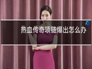 热血传奇项链爆出怎么办