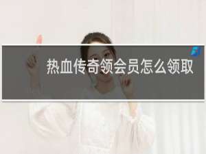 热血传奇领会员怎么领取