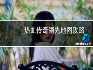 热血传奇领先地图攻略