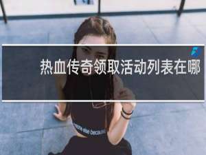 热血传奇领取活动列表在哪