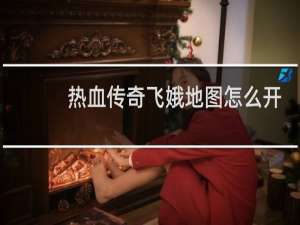 热血传奇飞娥地图怎么开