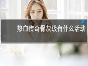 热血传奇骨灰级有什么活动