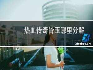 热血传奇骨玉哪里分解