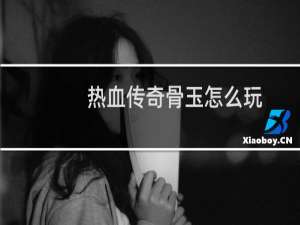 热血传奇骨玉怎么玩