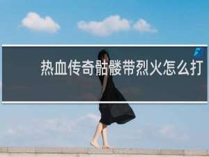 热血传奇骷髅带烈火怎么打