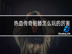 热血传奇骷髅怎么玩的厉害