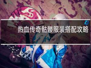 热血传奇骷髅服装搭配攻略