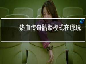 热血传奇骷髅模式在哪玩