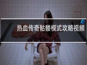 热血传奇骷髅模式攻略视频