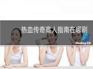 热血传奇高人指南在哪刷
