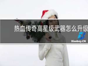 热血传奇高星级武器怎么升级