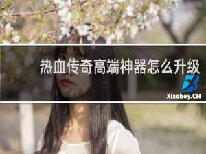 热血传奇高端神器怎么升级