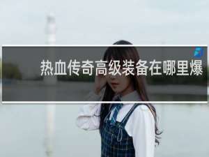 热血传奇高级装备在哪里爆