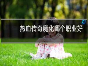 热血传奇魔化哪个职业好