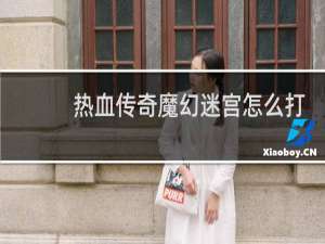 热血传奇魔幻迷宫怎么打
