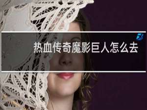 热血传奇魔影巨人怎么去