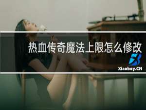 热血传奇魔法上限怎么修改