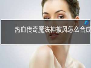 热血传奇魔法神披风怎么合成