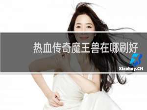 热血传奇魔王兽在哪刷好