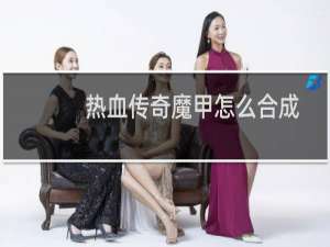 热血传奇魔甲怎么合成