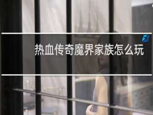 热血传奇魔界家族怎么玩