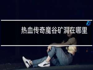 热血传奇魔谷矿洞在哪里