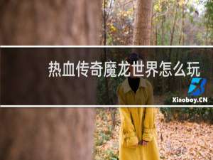 热血传奇魔龙世界怎么玩
