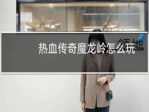 热血传奇魔龙岭怎么玩