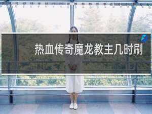 热血传奇魔龙教主几时刷