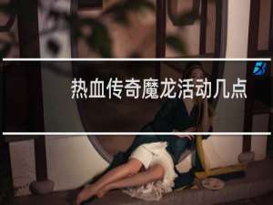 热血传奇魔龙活动几点