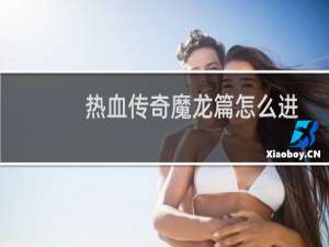 热血传奇魔龙篇怎么进