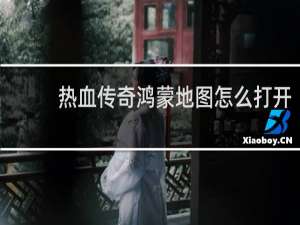 热血传奇鸿蒙地图怎么打开