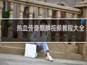 热血传奇麒麟视频教程大全