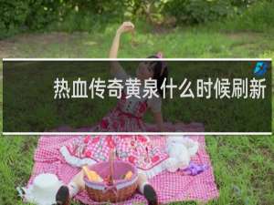 热血传奇黄泉什么时候刷新