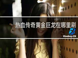 热血传奇黄金巨龙在哪里刷