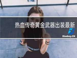 热血传奇黄金武器出装最新