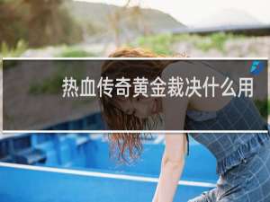 热血传奇黄金裁决什么用