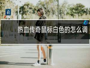 热血传奇鼠标白色的怎么调